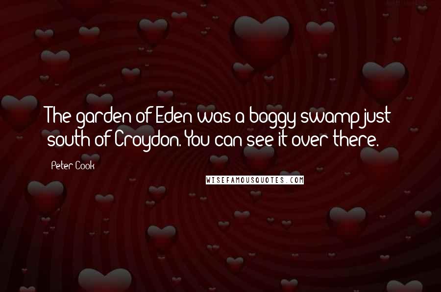 Peter Cook Quotes: The garden of Eden was a boggy swamp just south of Croydon. You can see it over there.