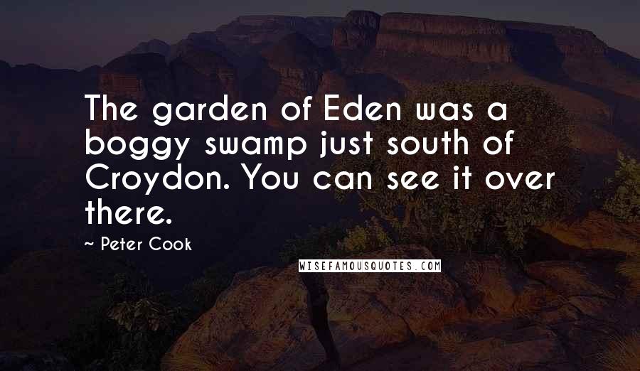 Peter Cook Quotes: The garden of Eden was a boggy swamp just south of Croydon. You can see it over there.