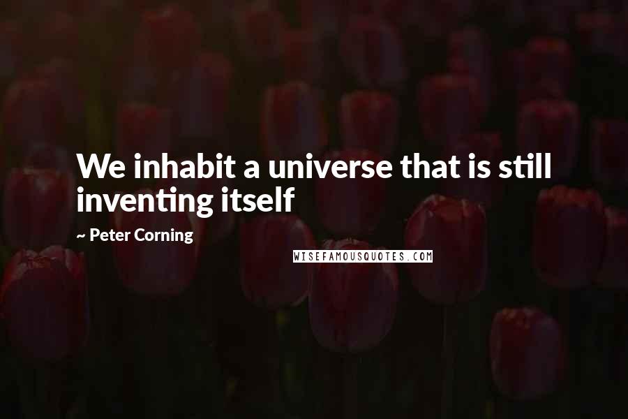 Peter Corning Quotes: We inhabit a universe that is still inventing itself