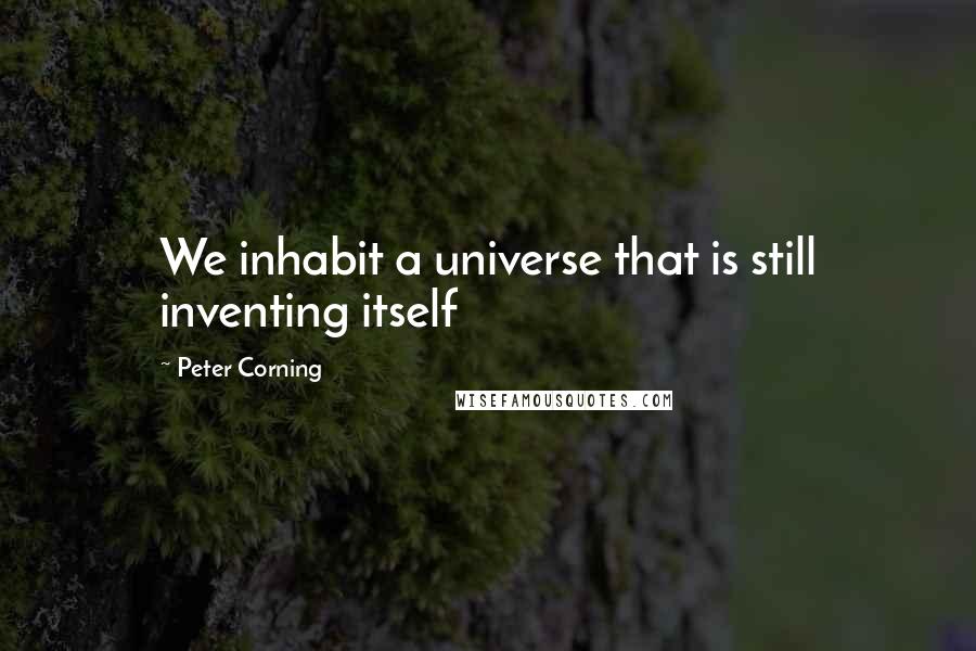 Peter Corning Quotes: We inhabit a universe that is still inventing itself
