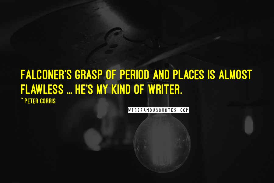 Peter Corris Quotes: Falconer's grasp of period and places is almost flawless ... He's my kind of writer.