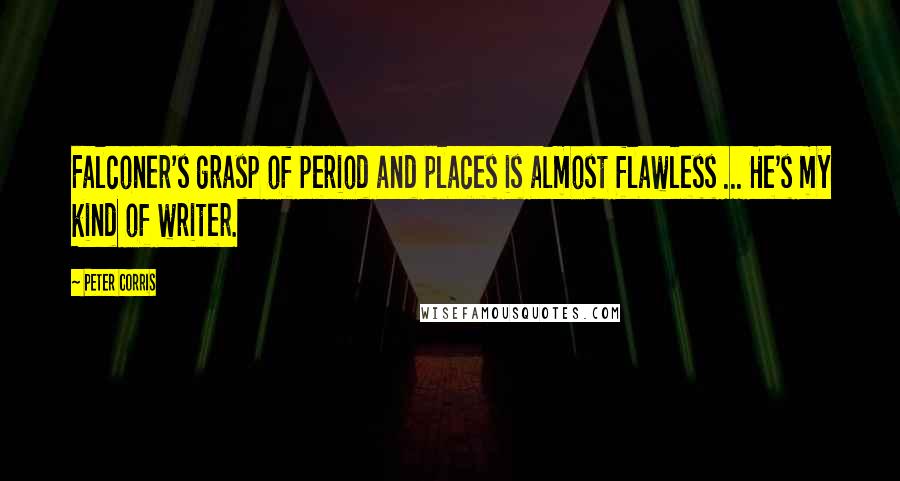 Peter Corris Quotes: Falconer's grasp of period and places is almost flawless ... He's my kind of writer.
