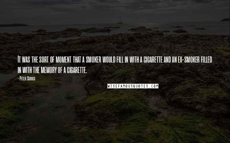 Peter Corris Quotes: It was the sort of moment that a smoker would fill in with a cigarette and an ex-smoker filled in with the memory of a cigarette.