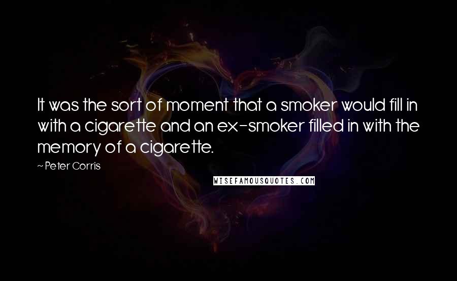 Peter Corris Quotes: It was the sort of moment that a smoker would fill in with a cigarette and an ex-smoker filled in with the memory of a cigarette.