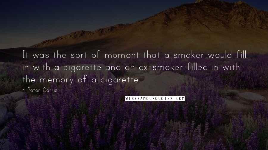 Peter Corris Quotes: It was the sort of moment that a smoker would fill in with a cigarette and an ex-smoker filled in with the memory of a cigarette.