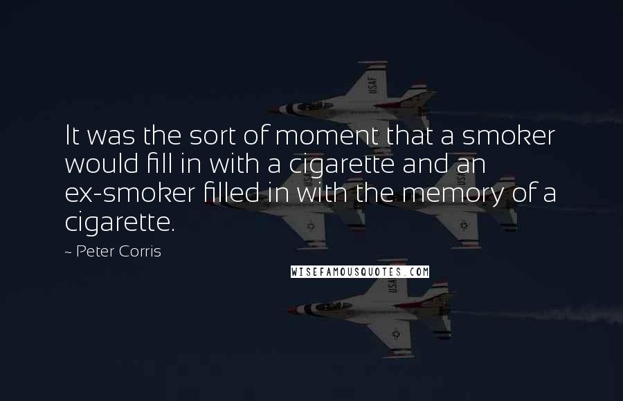 Peter Corris Quotes: It was the sort of moment that a smoker would fill in with a cigarette and an ex-smoker filled in with the memory of a cigarette.