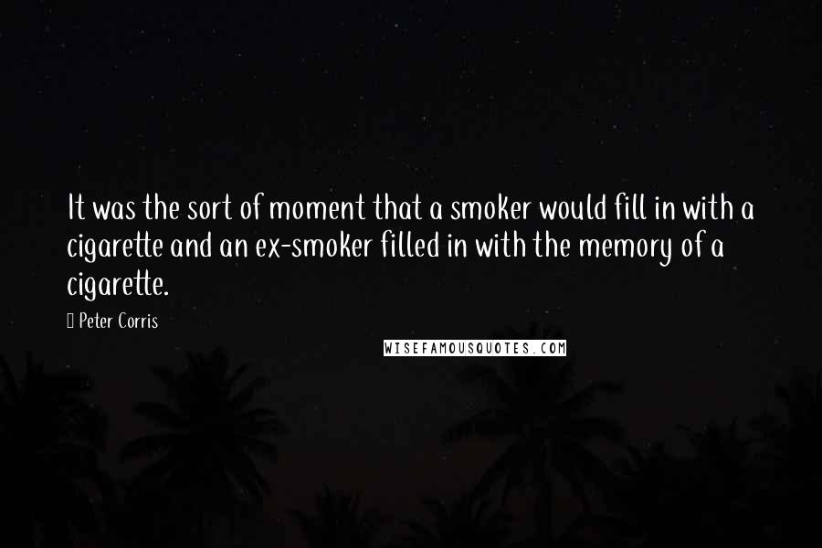 Peter Corris Quotes: It was the sort of moment that a smoker would fill in with a cigarette and an ex-smoker filled in with the memory of a cigarette.
