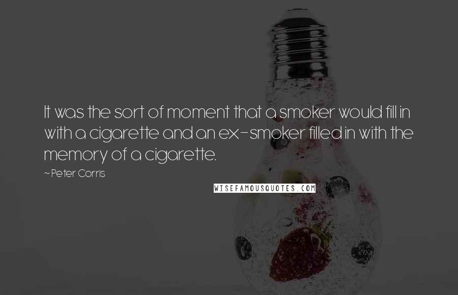 Peter Corris Quotes: It was the sort of moment that a smoker would fill in with a cigarette and an ex-smoker filled in with the memory of a cigarette.