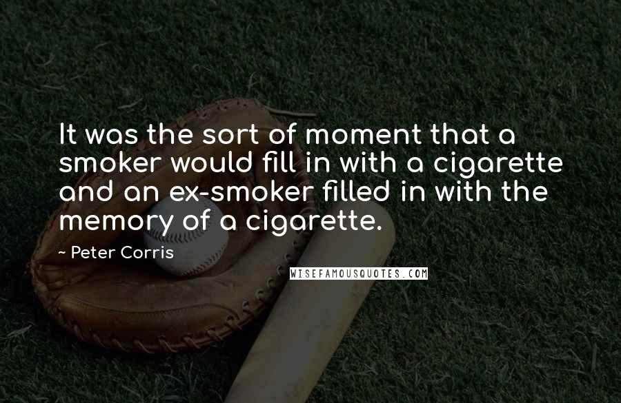 Peter Corris Quotes: It was the sort of moment that a smoker would fill in with a cigarette and an ex-smoker filled in with the memory of a cigarette.