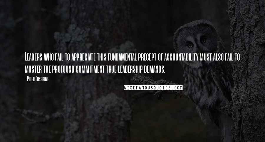 Peter Cosgrove Quotes: Leaders who fail to appreciate this fundamental precept of accountability must also fail to muster the profound commitment true leadership demands.