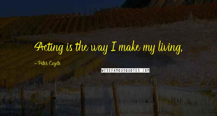 Peter Coyote Quotes: Acting is the way I make my living.