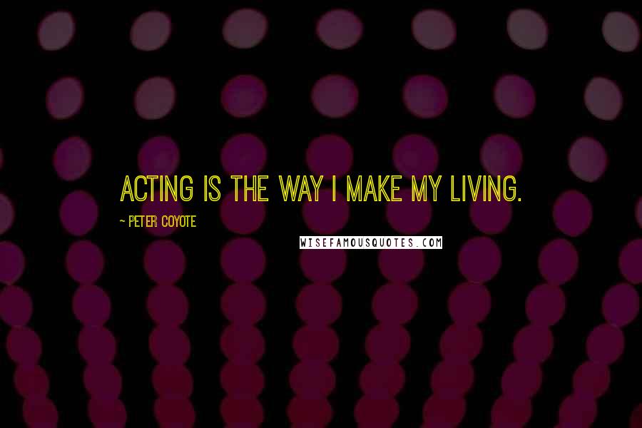 Peter Coyote Quotes: Acting is the way I make my living.