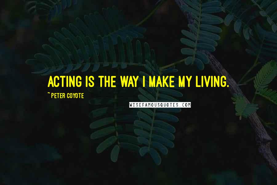 Peter Coyote Quotes: Acting is the way I make my living.