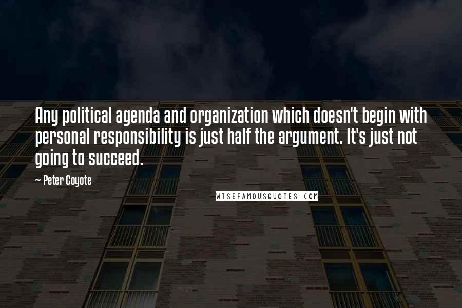 Peter Coyote Quotes: Any political agenda and organization which doesn't begin with personal responsibility is just half the argument. It's just not going to succeed.