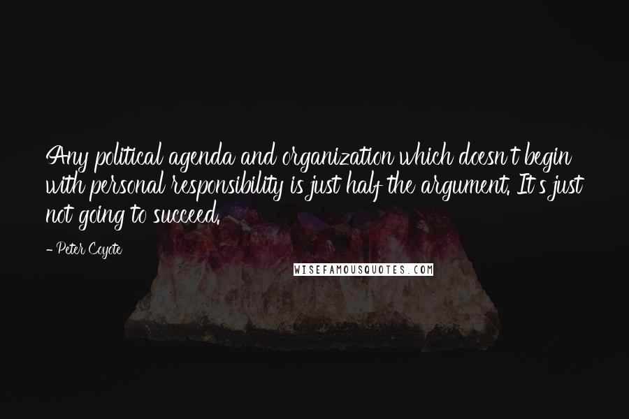 Peter Coyote Quotes: Any political agenda and organization which doesn't begin with personal responsibility is just half the argument. It's just not going to succeed.