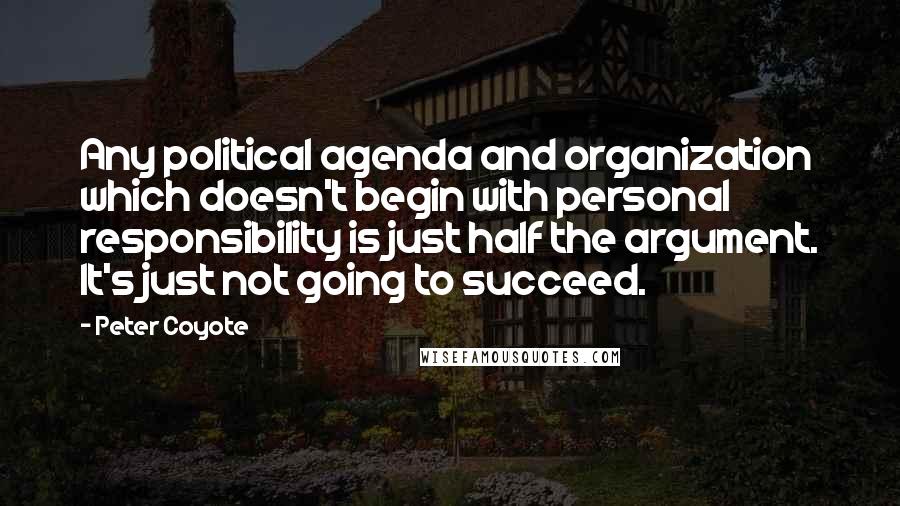 Peter Coyote Quotes: Any political agenda and organization which doesn't begin with personal responsibility is just half the argument. It's just not going to succeed.