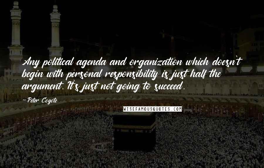 Peter Coyote Quotes: Any political agenda and organization which doesn't begin with personal responsibility is just half the argument. It's just not going to succeed.