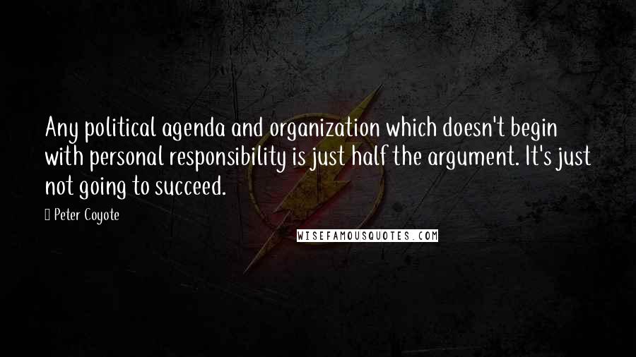 Peter Coyote Quotes: Any political agenda and organization which doesn't begin with personal responsibility is just half the argument. It's just not going to succeed.