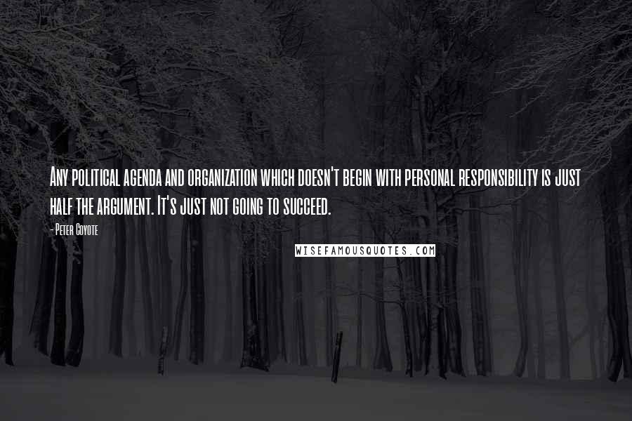 Peter Coyote Quotes: Any political agenda and organization which doesn't begin with personal responsibility is just half the argument. It's just not going to succeed.