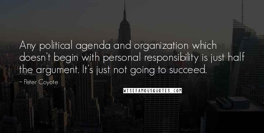 Peter Coyote Quotes: Any political agenda and organization which doesn't begin with personal responsibility is just half the argument. It's just not going to succeed.