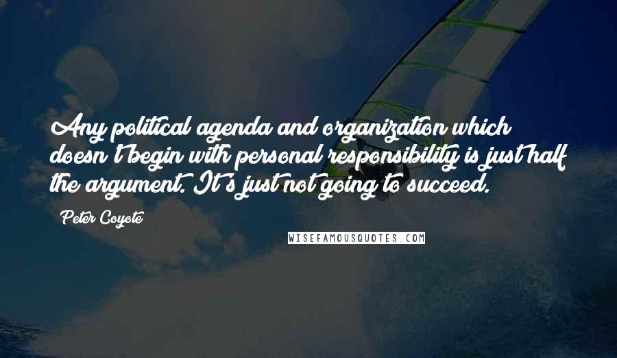 Peter Coyote Quotes: Any political agenda and organization which doesn't begin with personal responsibility is just half the argument. It's just not going to succeed.