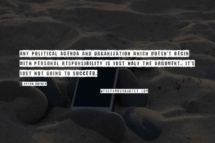 Peter Coyote Quotes: Any political agenda and organization which doesn't begin with personal responsibility is just half the argument. It's just not going to succeed.