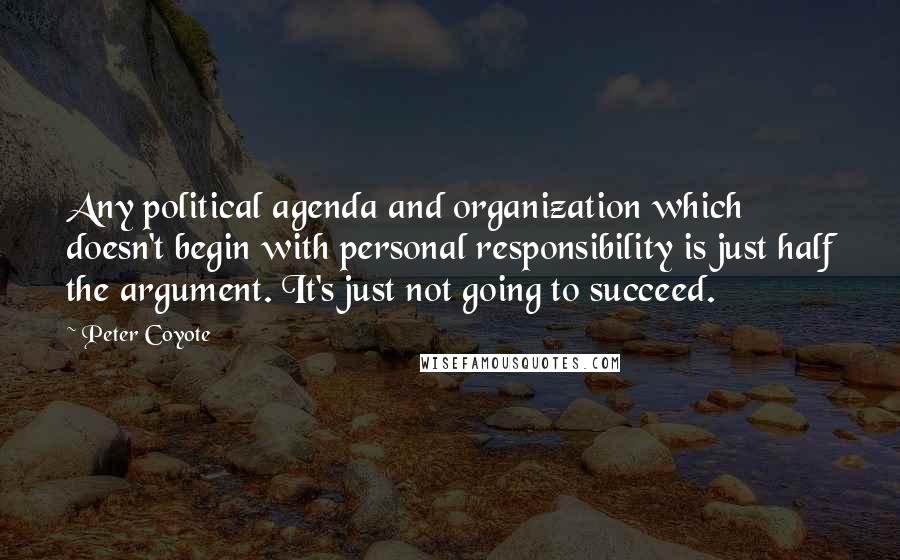 Peter Coyote Quotes: Any political agenda and organization which doesn't begin with personal responsibility is just half the argument. It's just not going to succeed.