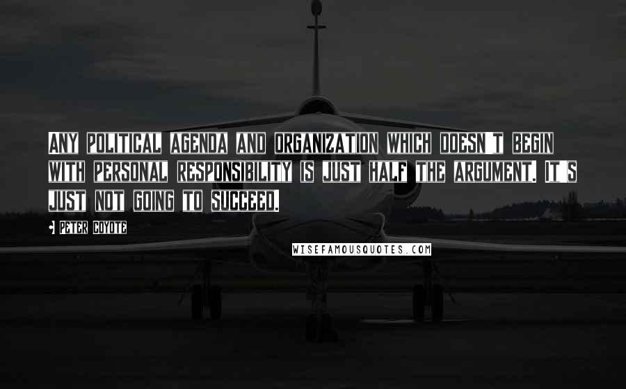 Peter Coyote Quotes: Any political agenda and organization which doesn't begin with personal responsibility is just half the argument. It's just not going to succeed.