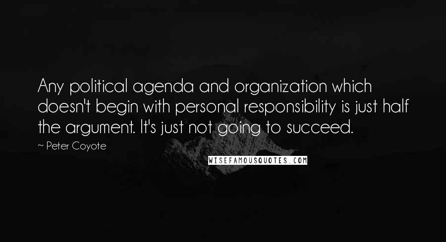 Peter Coyote Quotes: Any political agenda and organization which doesn't begin with personal responsibility is just half the argument. It's just not going to succeed.