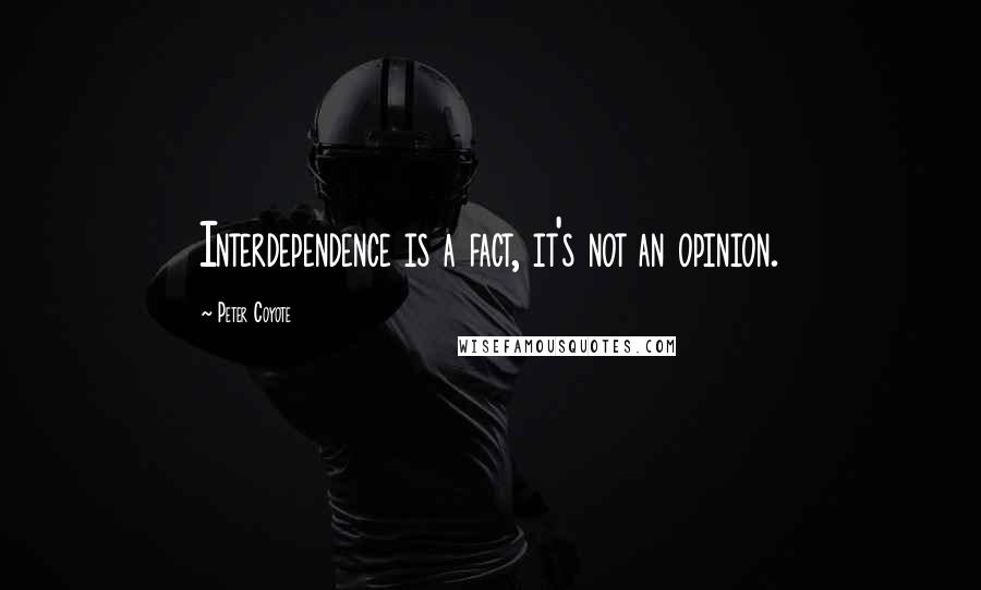 Peter Coyote Quotes: Interdependence is a fact, it's not an opinion.