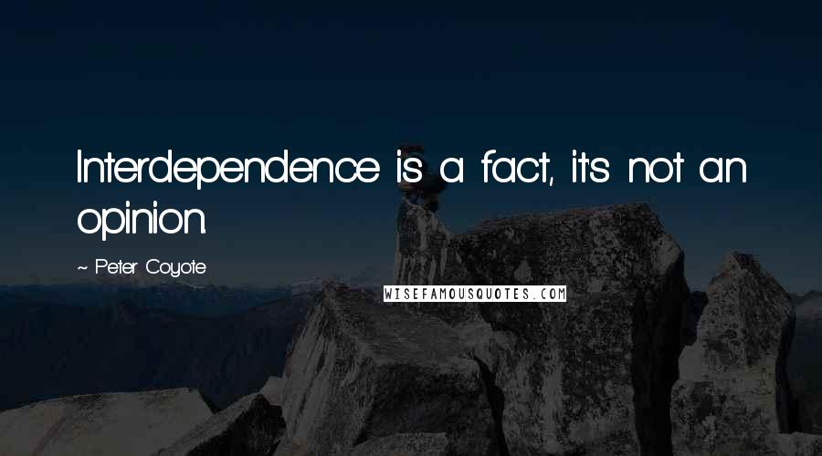 Peter Coyote Quotes: Interdependence is a fact, it's not an opinion.