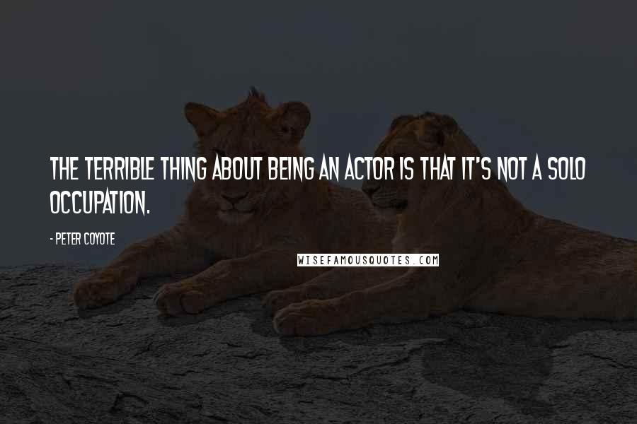 Peter Coyote Quotes: The terrible thing about being an actor is that it's not a solo occupation.