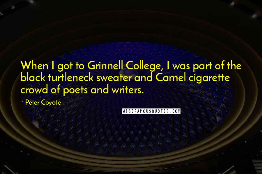 Peter Coyote Quotes: When I got to Grinnell College, I was part of the black turtleneck sweater and Camel cigarette crowd of poets and writers.