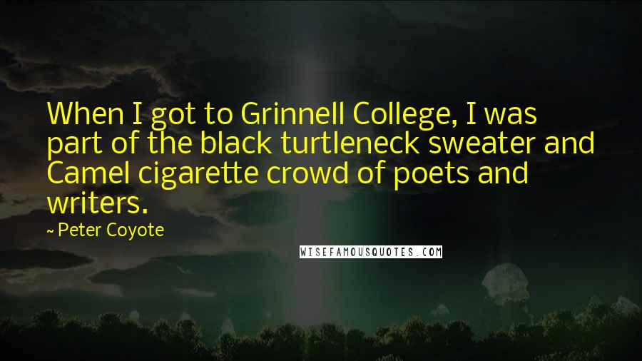 Peter Coyote Quotes: When I got to Grinnell College, I was part of the black turtleneck sweater and Camel cigarette crowd of poets and writers.