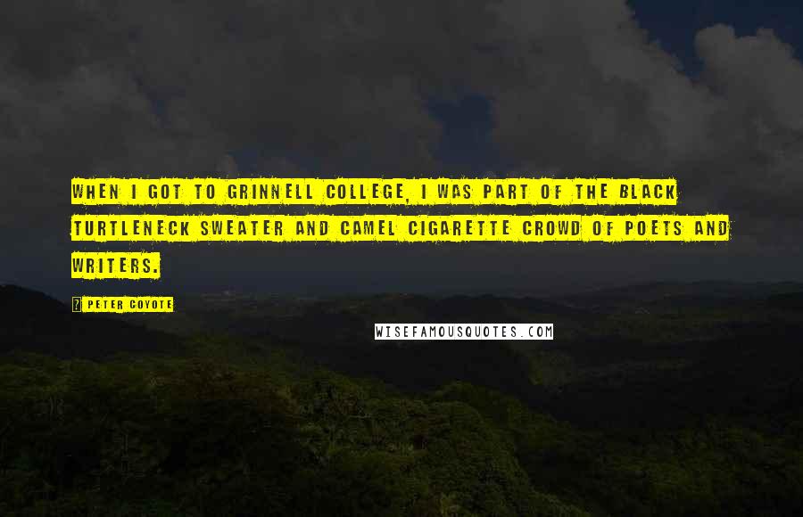 Peter Coyote Quotes: When I got to Grinnell College, I was part of the black turtleneck sweater and Camel cigarette crowd of poets and writers.