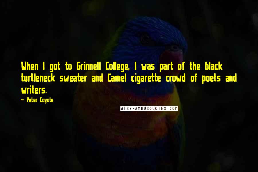 Peter Coyote Quotes: When I got to Grinnell College, I was part of the black turtleneck sweater and Camel cigarette crowd of poets and writers.