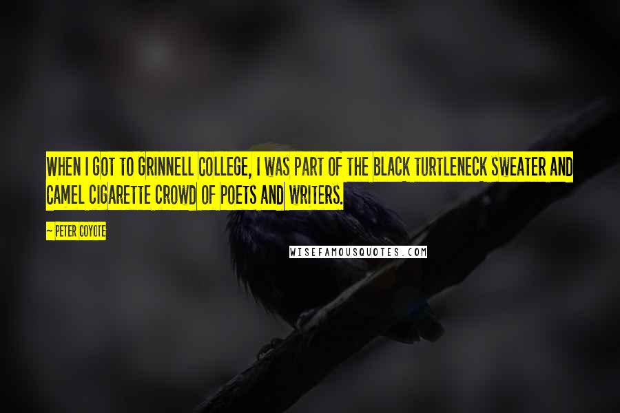 Peter Coyote Quotes: When I got to Grinnell College, I was part of the black turtleneck sweater and Camel cigarette crowd of poets and writers.