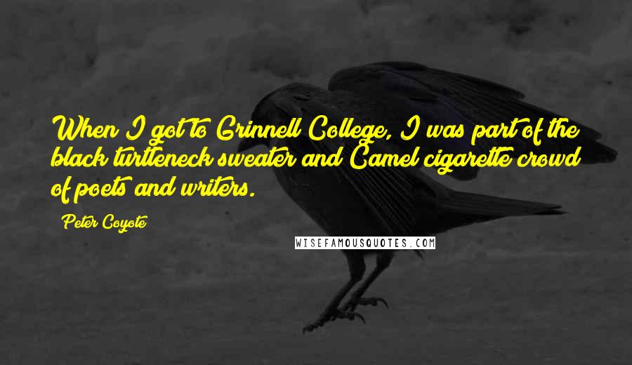 Peter Coyote Quotes: When I got to Grinnell College, I was part of the black turtleneck sweater and Camel cigarette crowd of poets and writers.