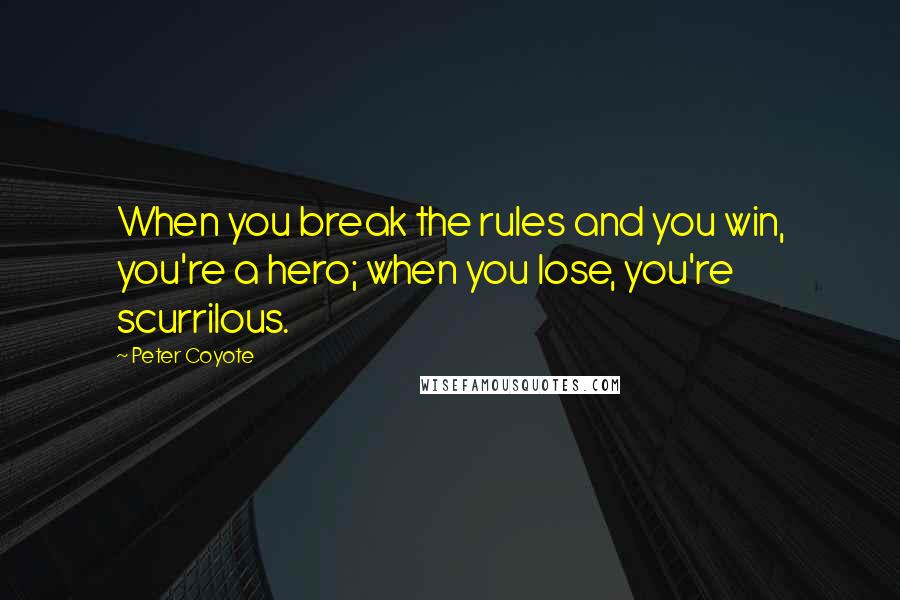 Peter Coyote Quotes: When you break the rules and you win, you're a hero; when you lose, you're scurrilous.