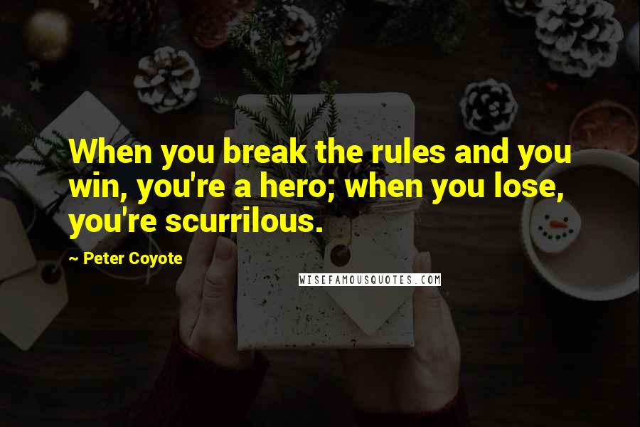 Peter Coyote Quotes: When you break the rules and you win, you're a hero; when you lose, you're scurrilous.
