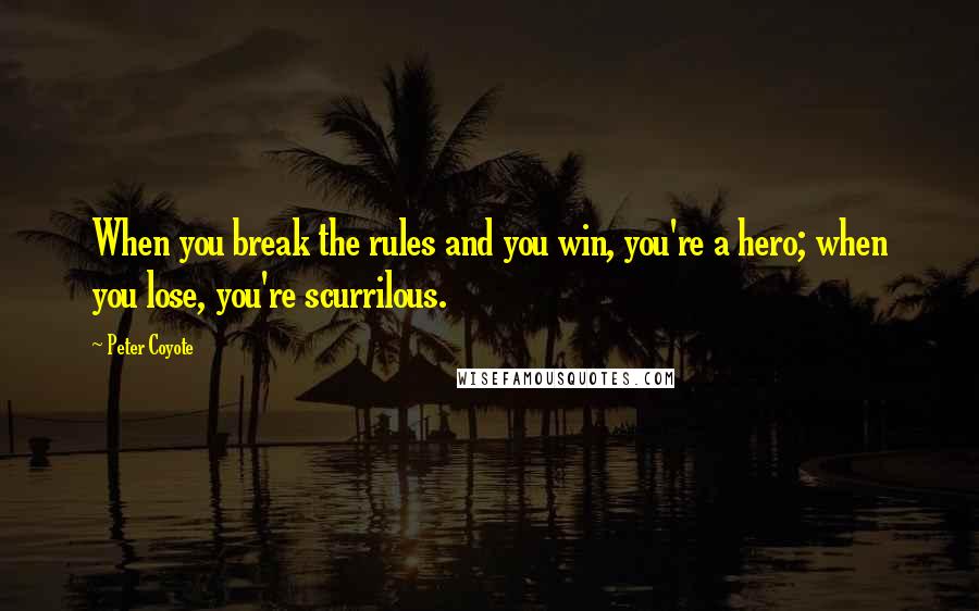 Peter Coyote Quotes: When you break the rules and you win, you're a hero; when you lose, you're scurrilous.