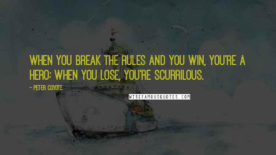 Peter Coyote Quotes: When you break the rules and you win, you're a hero; when you lose, you're scurrilous.