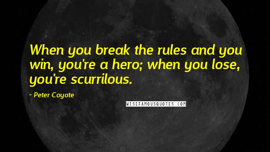 Peter Coyote Quotes: When you break the rules and you win, you're a hero; when you lose, you're scurrilous.