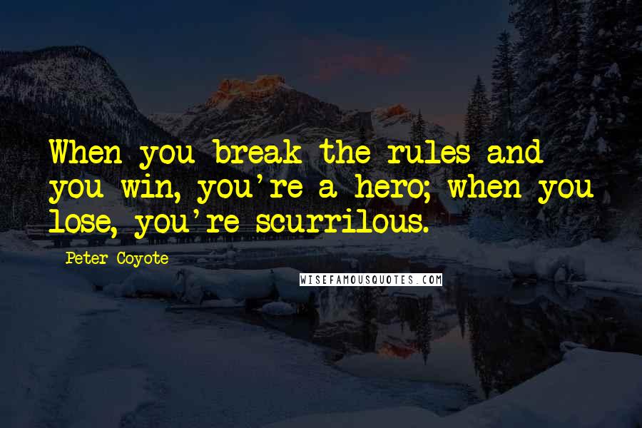 Peter Coyote Quotes: When you break the rules and you win, you're a hero; when you lose, you're scurrilous.