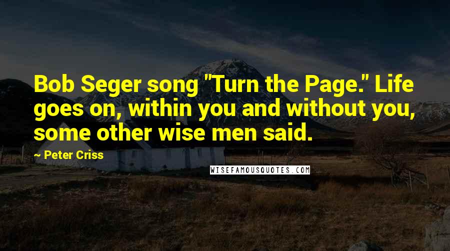 Peter Criss Quotes: Bob Seger song "Turn the Page." Life goes on, within you and without you, some other wise men said.