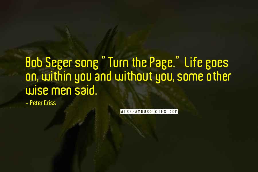 Peter Criss Quotes: Bob Seger song "Turn the Page." Life goes on, within you and without you, some other wise men said.