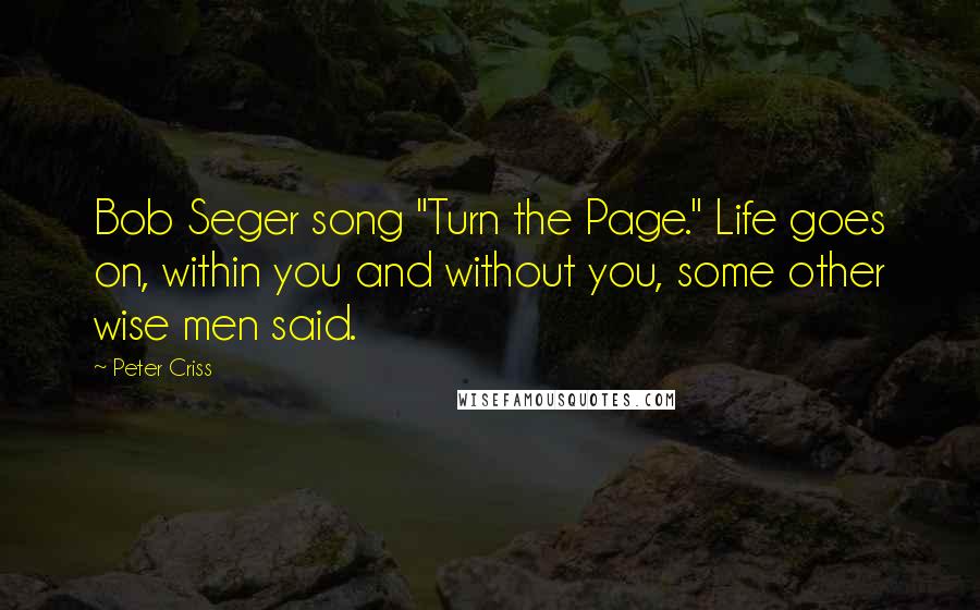 Peter Criss Quotes: Bob Seger song "Turn the Page." Life goes on, within you and without you, some other wise men said.