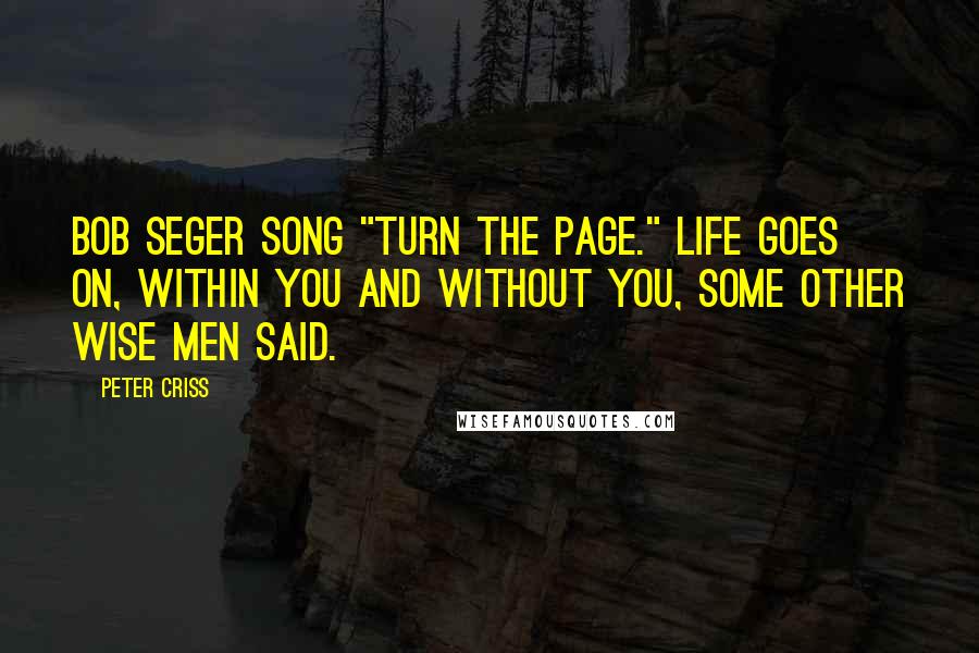 Peter Criss Quotes: Bob Seger song "Turn the Page." Life goes on, within you and without you, some other wise men said.