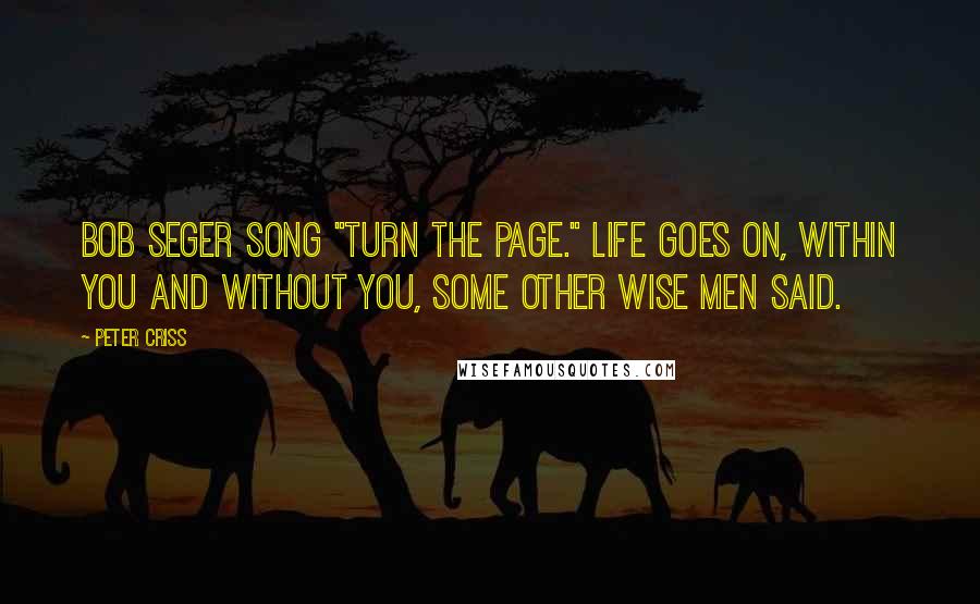 Peter Criss Quotes: Bob Seger song "Turn the Page." Life goes on, within you and without you, some other wise men said.