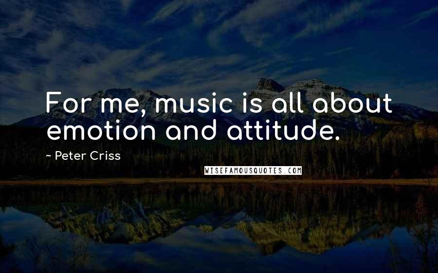 Peter Criss Quotes: For me, music is all about emotion and attitude.